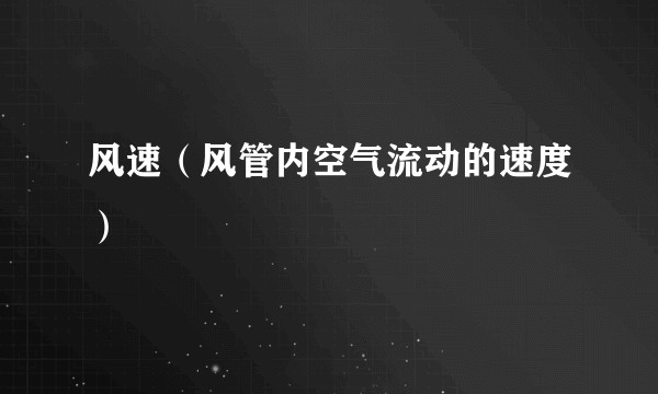 风速（风管内空气流动的速度）