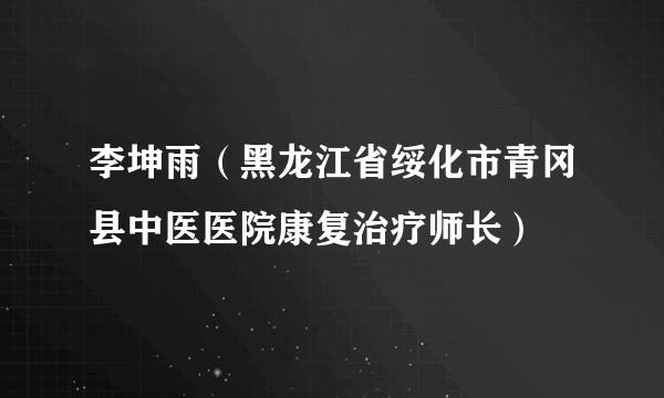 李坤雨（黑龙江省绥化市青冈县中医医院康复治疗师长）