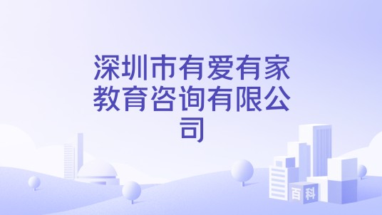 深圳市有爱有家教育咨询有限公司
