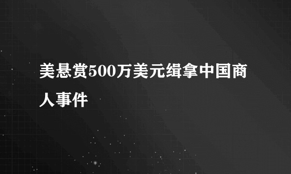 美悬赏500万美元缉拿中国商人事件