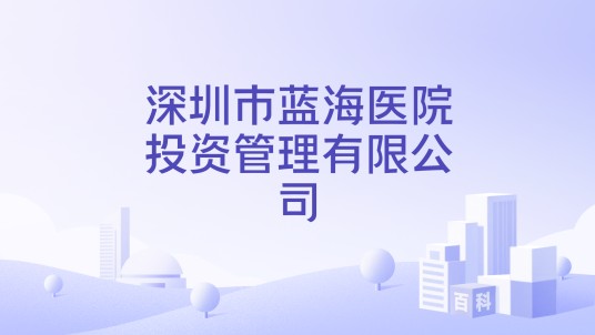 深圳市蓝海医院投资管理有限公司
