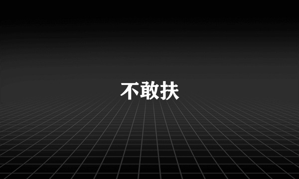不敢扶