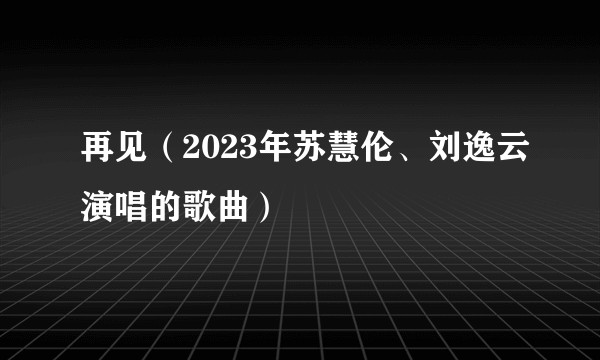 再见（2023年苏慧伦、刘逸云演唱的歌曲）