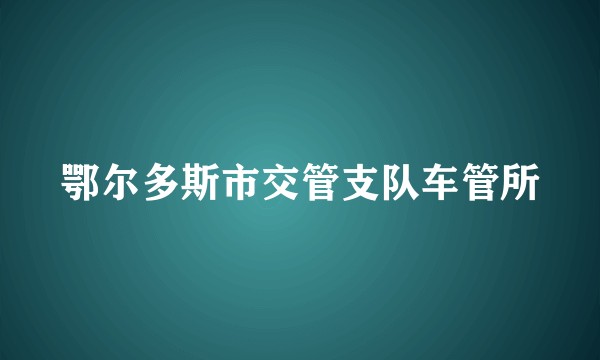 鄂尔多斯市交管支队车管所