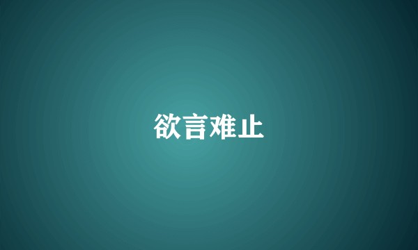 欲言难止