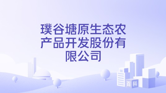 璞谷塘原生态农产品开发股份有限公司