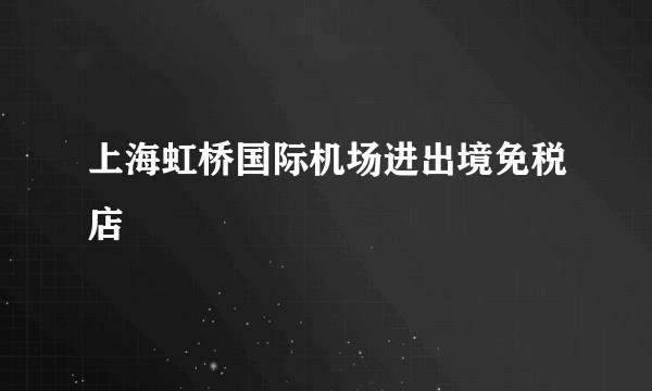 上海虹桥国际机场进出境免税店