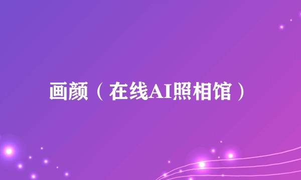 画颜（在线AI照相馆）