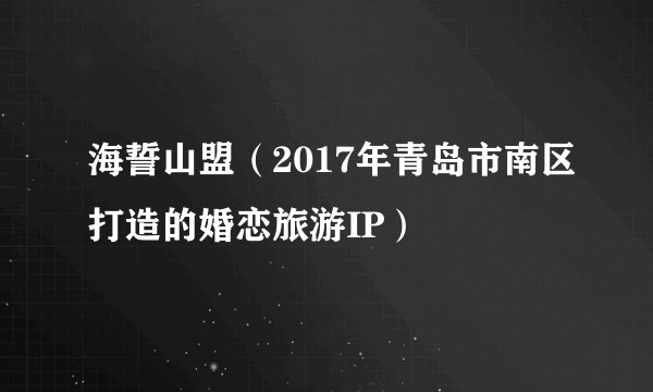 海誓山盟（2017年青岛市南区打造的婚恋旅游IP）