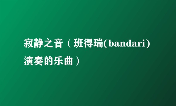寂静之音(班得瑞(bandari)演奏的乐曲)
