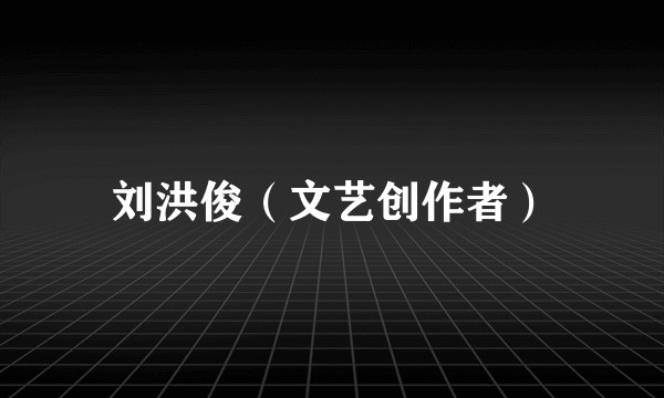 刘洪俊（文艺创作者）