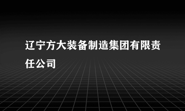 辽宁方大装备制造集团有限责任公司
