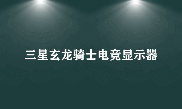 三星玄龙骑士电竞显示器