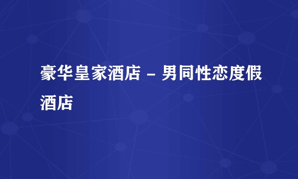 豪华皇家酒店 - 男同性恋度假酒店
