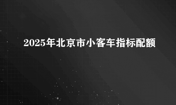 2025年北京市小客车指标配额