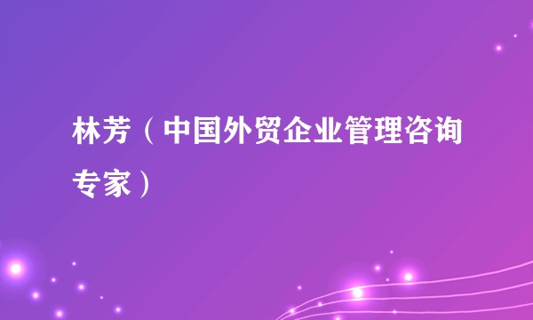 林芳（中国外贸企业管理咨询专家）