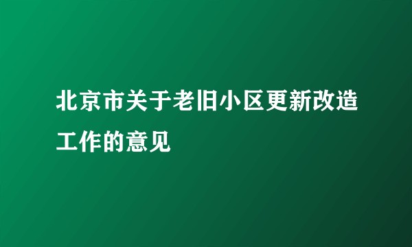 北京市关于老旧小区更新改造工作的意见
