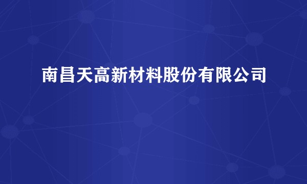 南昌天高新材料股份有限公司