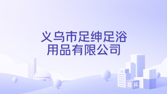 义乌市足绅足浴用品有限公司