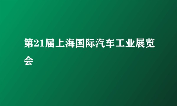 第21届上海国际汽车工业展览会