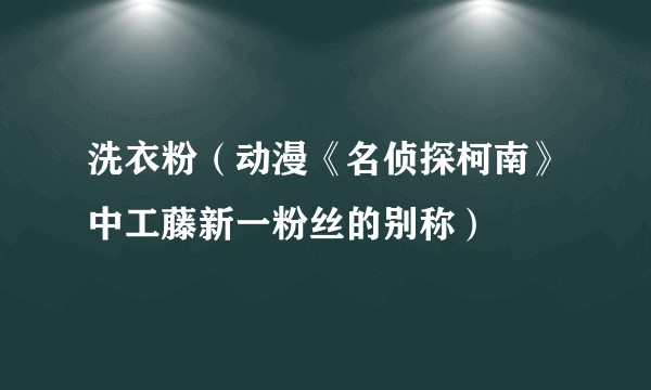 洗衣粉（动漫《名侦探柯南》中工藤新一粉丝的别称）