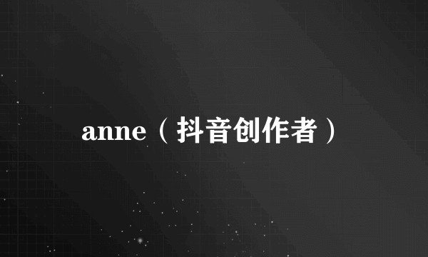 anne（抖音创作者）