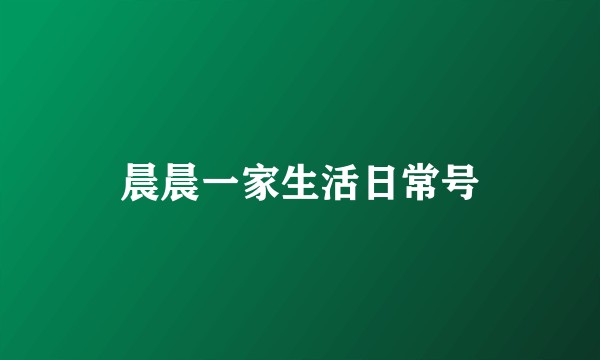 晨晨一家生活日常号