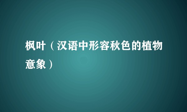 枫叶（汉语中形容秋色的植物意象）