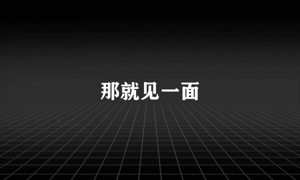 那就见一面
