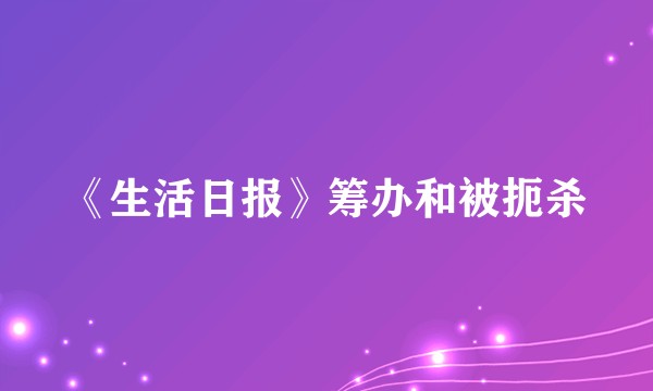《生活日报》筹办和被扼杀