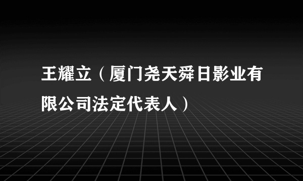 王耀立（厦门尧天舜日影业有限公司法定代表人）