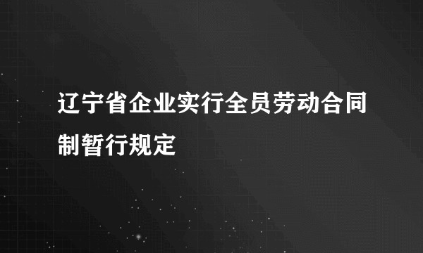 辽宁省企业实行全员劳动合同制暂行规定