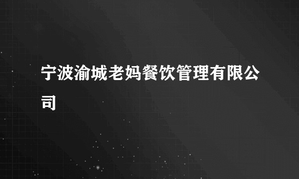 宁波渝城老妈餐饮管理有限公司
