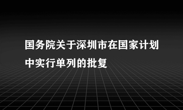 国务院关于深圳市在国家计划中实行单列的批复