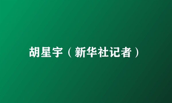 胡星宇（新华社记者）