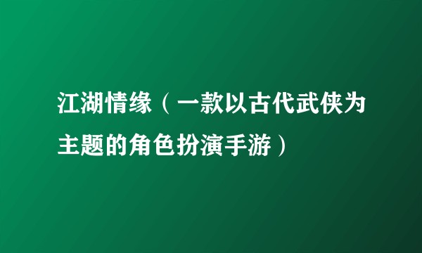 江湖情缘（一款以古代武侠为主题的角色扮演手游）