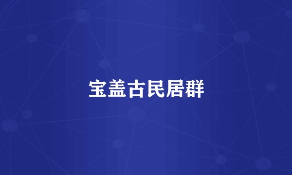 宝盖古民居群