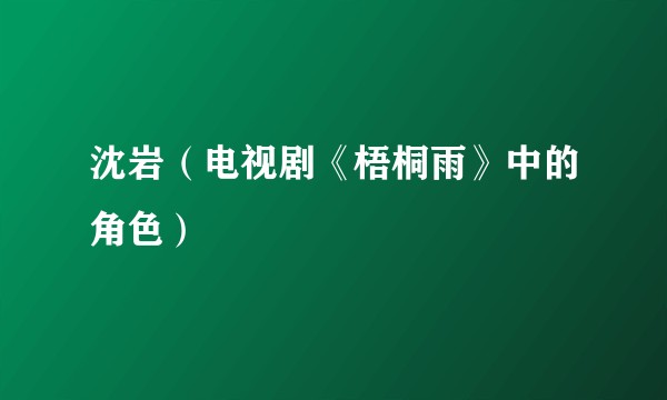 沈岩（电视剧《梧桐雨》中的角色）