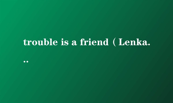 trouble is a friend（Lenka演唱的歌曲）