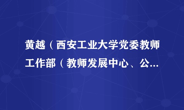 黄越（西安工业大学党委教师工作部（教师发展中心、公共艺术教育中心）部长（主任），教授，硕士生导师）