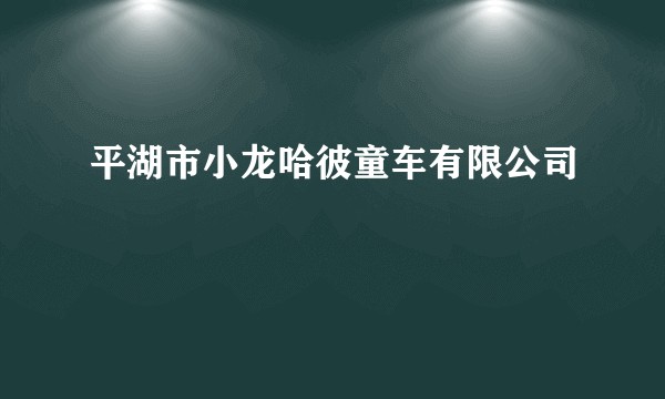 平湖市小龙哈彼童车有限公司