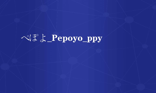 ペぽよ_Pepoyo_ppy