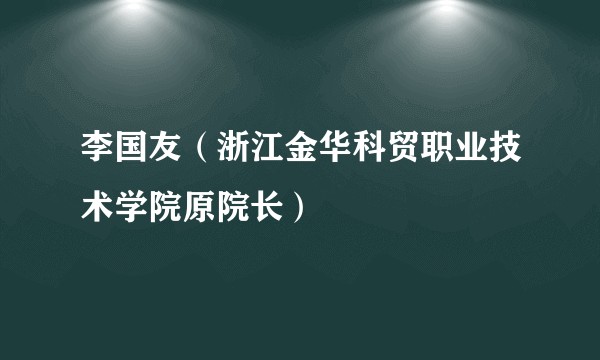 李国友(浙江金华科贸职业技术学院原院长)