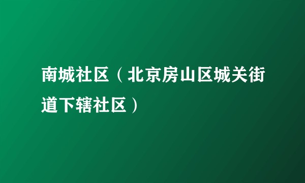 南城社区（北京房山区城关街道下辖社区）