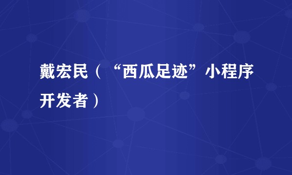 戴宏民（“西瓜足迹”小程序开发者）