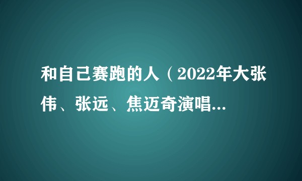 和自己赛跑的人（2022年大张伟、张远、焦迈奇演唱的歌曲）