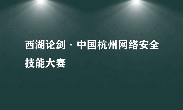 西湖论剑·中国杭州网络安全技能大赛