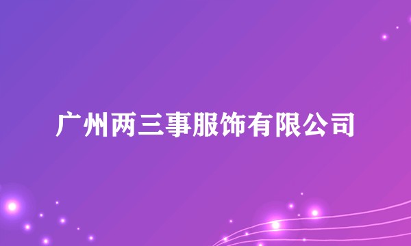 广州两三事服饰有限公司