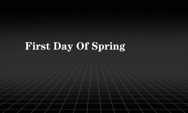 First Day Of Spring