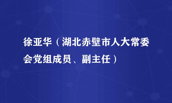 徐亚华（湖北赤壁市人大常委会党组成员、副主任）